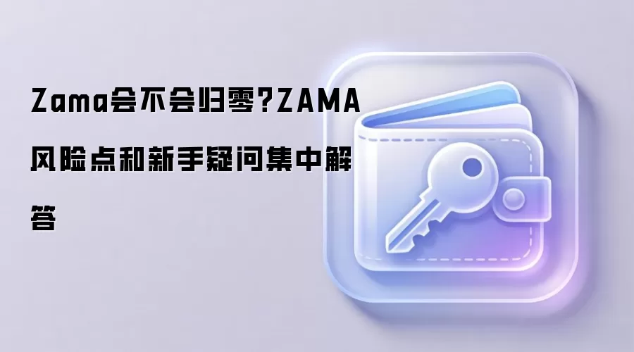 Zama会不会归零？ZAMA风险点和新手疑问集中解答