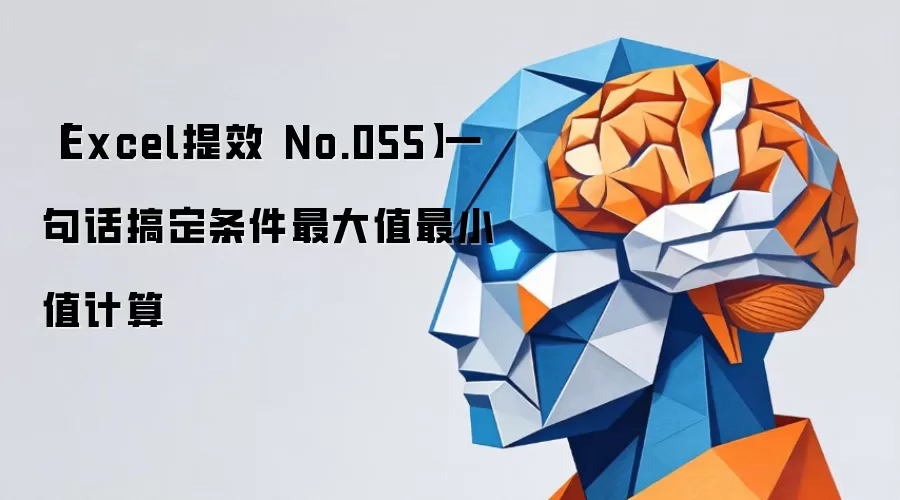 【Excel提效 No.055】一句话搞定条件最大值最小值计算