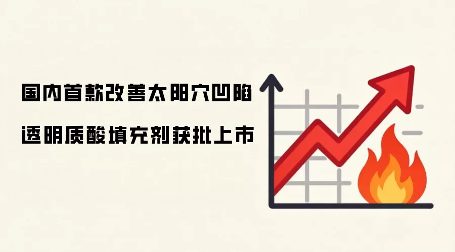 国内首款改善太阳xue凹陷透明质酸填充剂获批上市