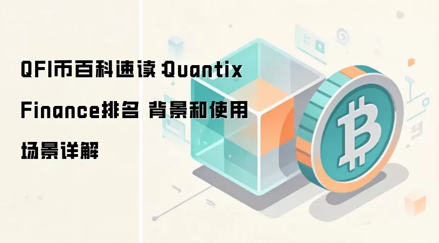 QFI币百科速读：Quantix Finance排名 背景和使用场景详解
