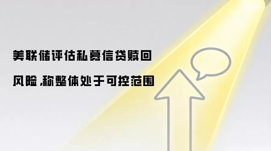 美联储评估私募信贷赎回风险，称整体处于可控范围