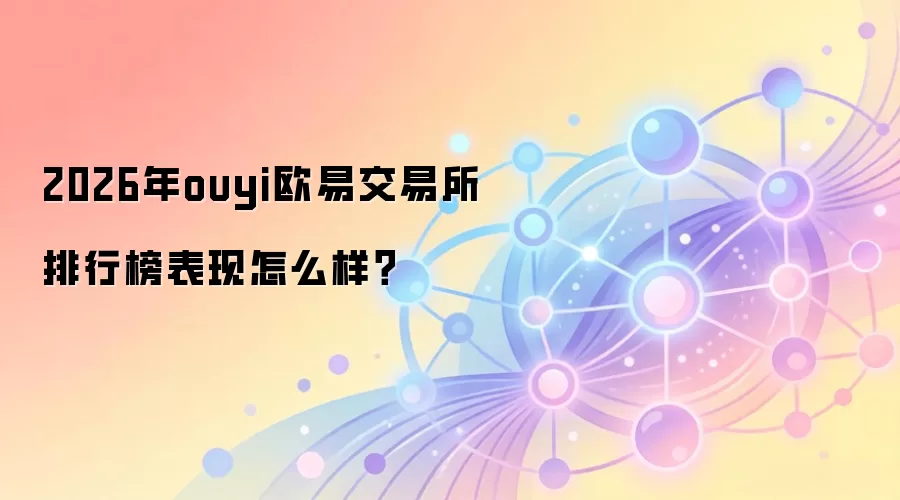 2026年ouyi欧易交易所排行榜表现怎么样？