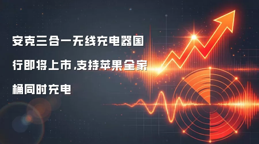 安克三合一无线充电器国行即将上市，支持苹果全家桶同时充电