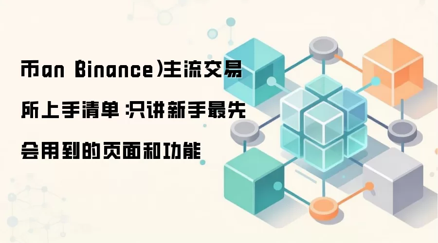 币an（Binance）主流交易所上手清单：只讲新手最先会用到的页面和功能
