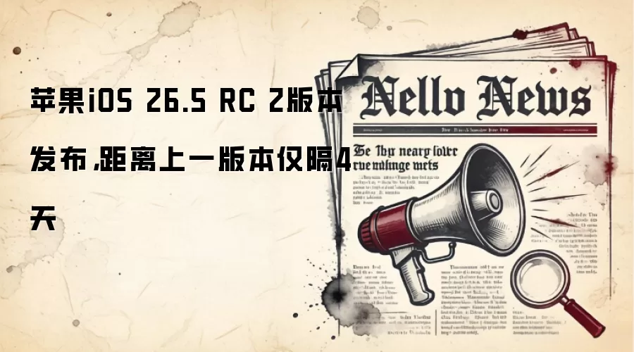 苹果iOS 26.5 RC 2版本发布，距离上一版本仅隔4天