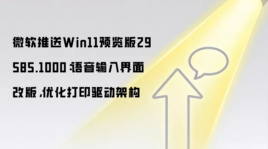 微软推送Win11预览版29585.1000：语音输入界面改版，优化打印驱动架构