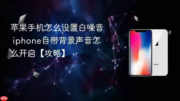 苹果手机怎么设置白噪音 iphone自带背景声音怎么开启【攻略】