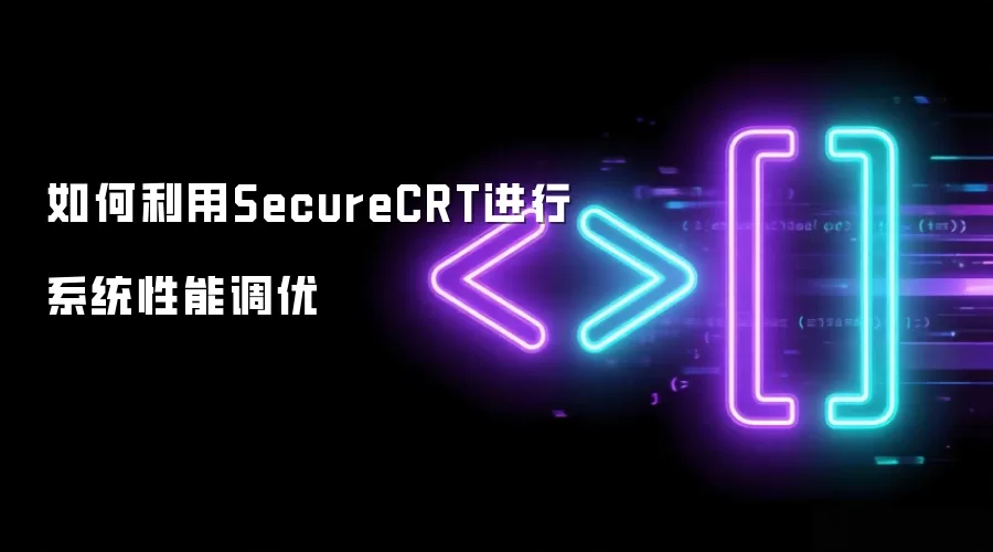 如何利用SecureCRT进行系统性能调优