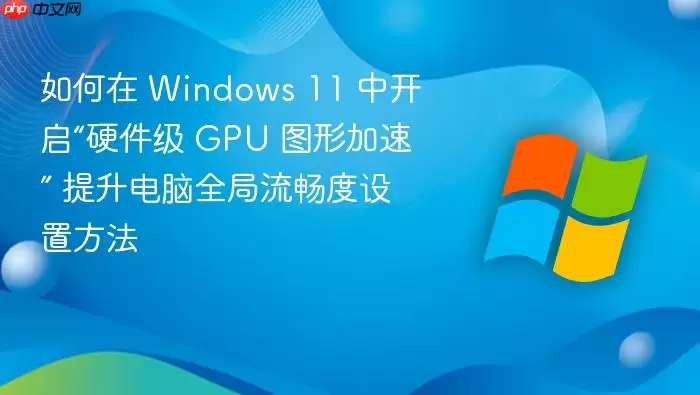 如何在 Windows 11 中开启“硬件级 GPU 图形加速” 提升电脑全局流畅度设置方法