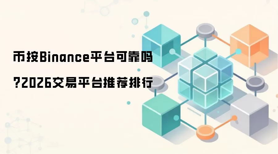 币按Binance平台可靠吗？2026交易平台推荐排行