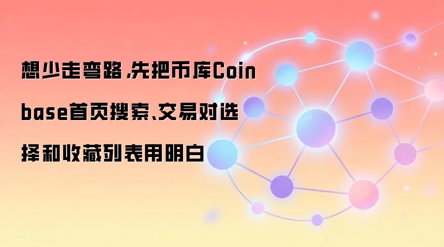 想少走弯路，先把币库Coinbase首页搜索、交易对选择和收藏列表用明白