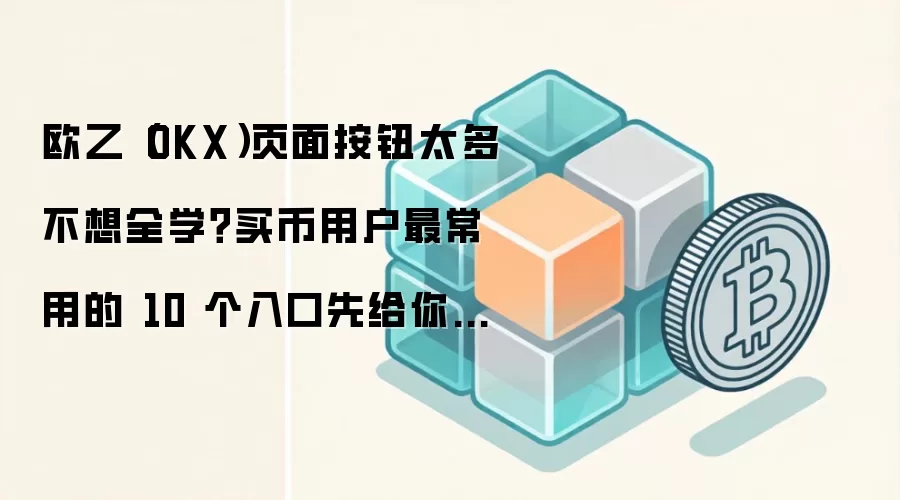 欧乙（OKX）页面按钮太多不想全学？买币用户最常用的 10 个入口先给你标出来