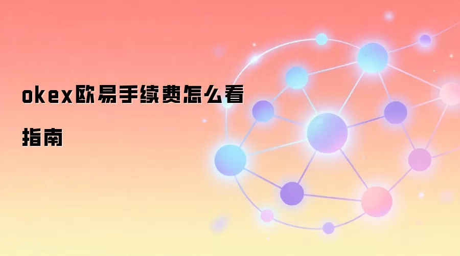 okex欧易手续费怎么看指南