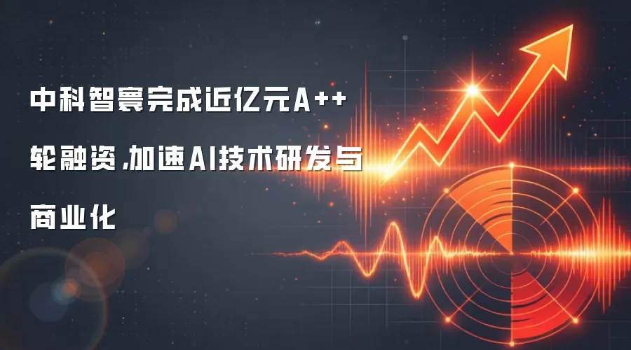 中科智寰完成近亿元A++轮融资，加速AI技术研发与商业化