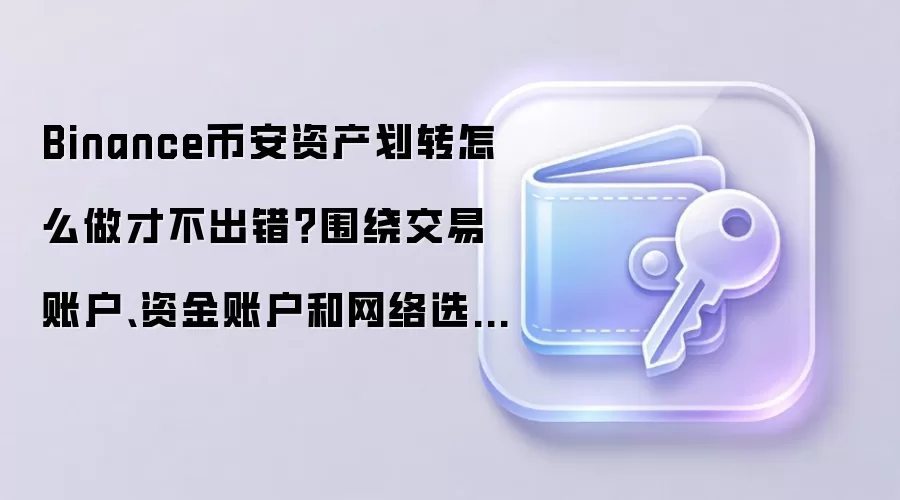 Binance币安资产划转怎么做才不出错？围绕交易账户、资金账户和网络选择讲清楚