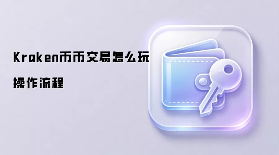 Kraken币币交易怎么玩操作流程
