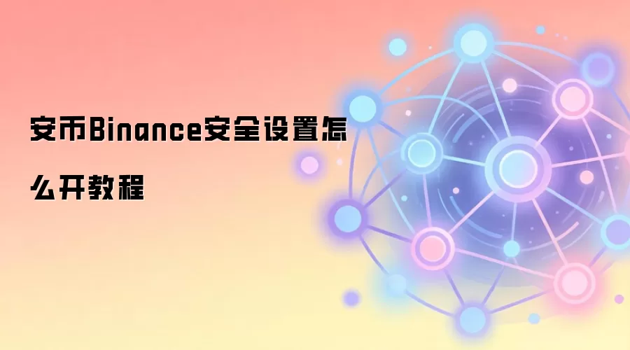 安币Binance安全设置怎么开教程