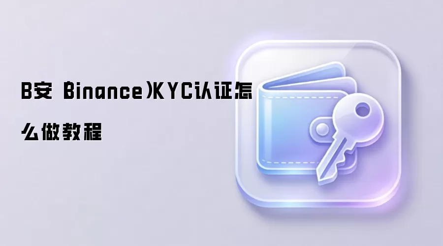 B安（Binance）KYC认证怎么做教程