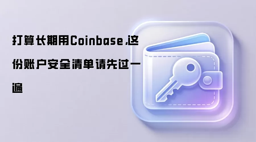 打算长期用Coinbase，这份账户安全清单请先过一遍