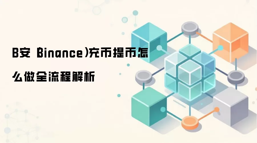 B安（Binance）充币提币怎么做全流程解析