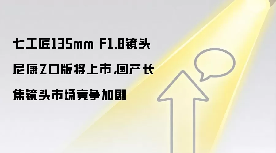 七工匠135mm F1.8镜头尼康Z口版将上市，国产长焦镜头市场竞争加剧