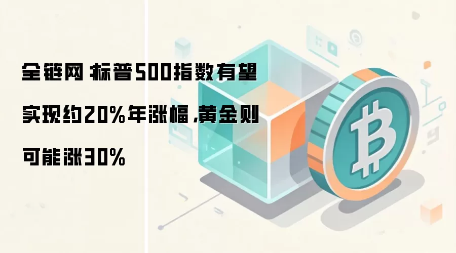 全链网：标普500指数有望实现约20%年涨幅，黄金则可能涨30%