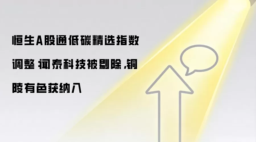 恒生A股通低碳精选指数调整：闻泰科技被剔除，铜陵有色获纳入
