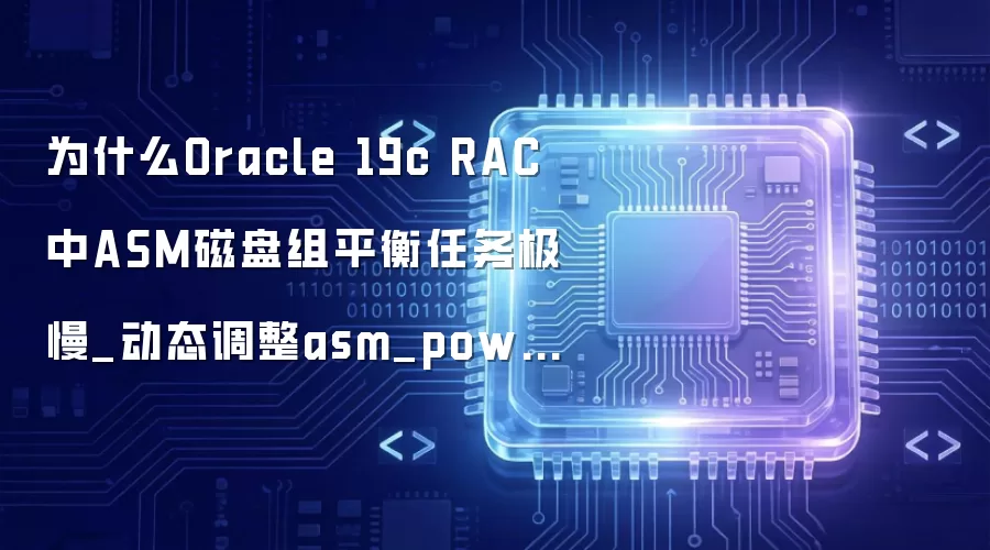为什么Oracle 19c RAC中ASM磁盘组平衡任务极慢_动态调整asm_power_limit参数