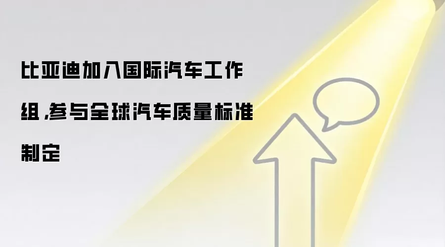 比亚迪加入国际汽车工作组，参与全球汽车质量标准制定