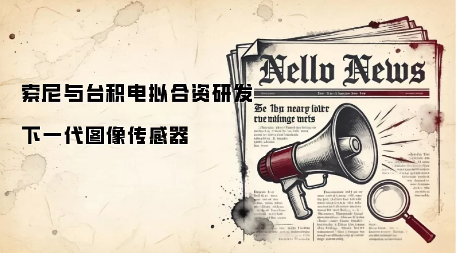 索尼与台积电拟合资研发下一代图像传感器