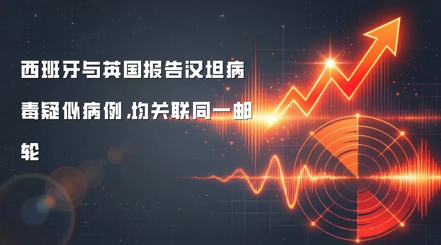 西班牙与英国报告汉坦病毒疑似病例，均关联同一邮轮