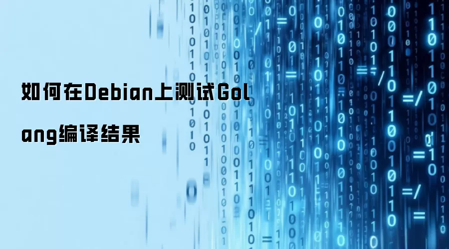 如何在Debian上测试Golang编译结果