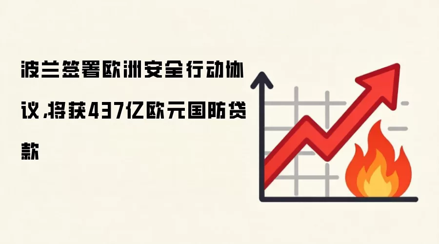 波兰签署欧洲安全行动协议，将获437亿欧元国防贷款