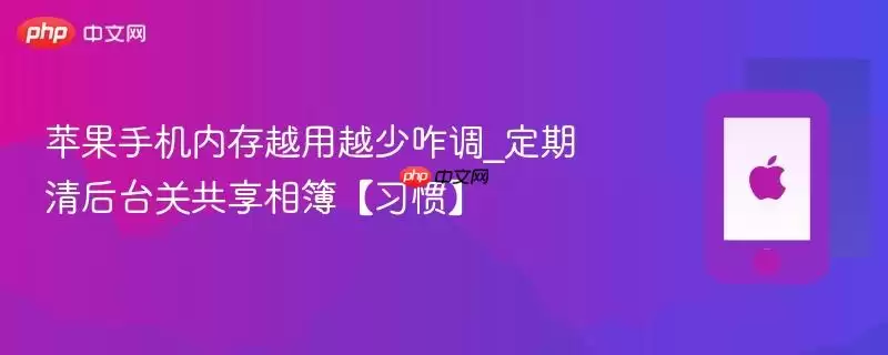 苹果手机内存越用越少咋调_定期清后台关共享相簿【习惯】