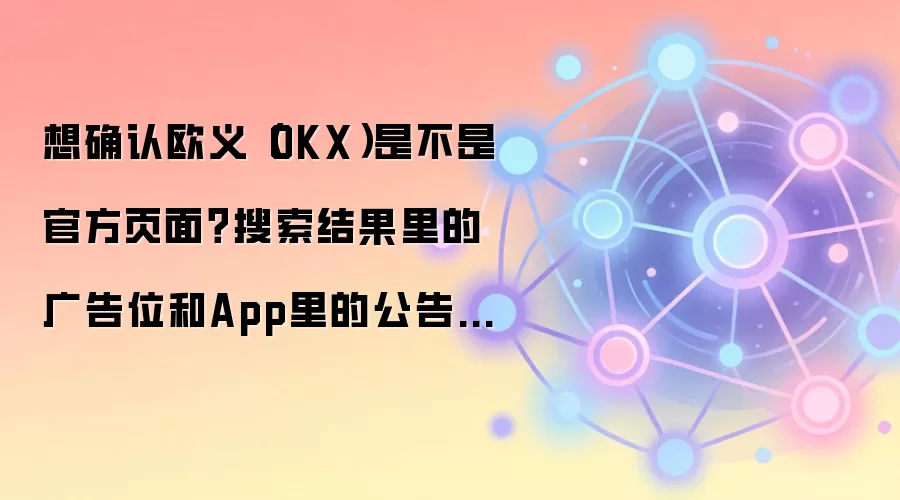 想确认欧义（OKX）是不是官方页面？搜索结果里的广告位和App里的公告入口最值得核对