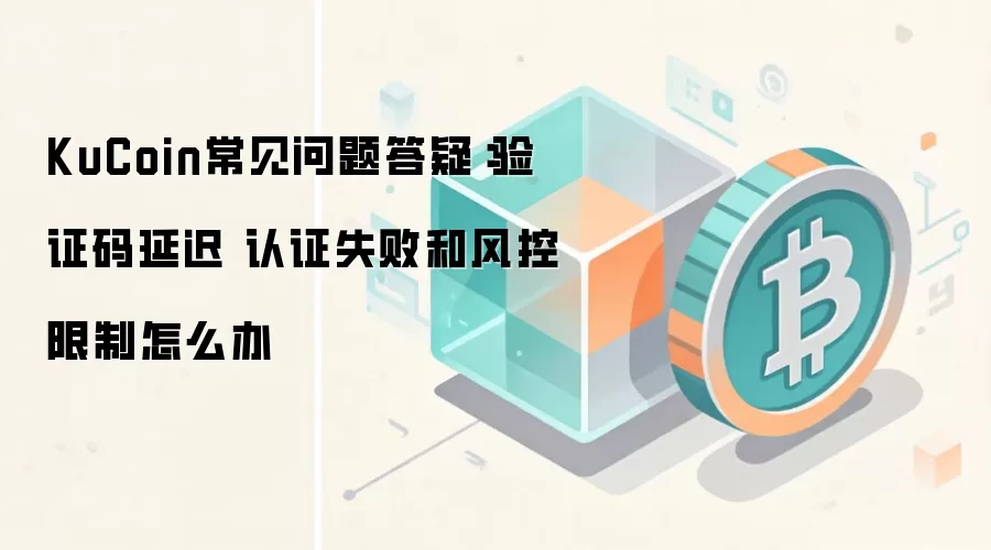 KuCoin常见问题答疑：验证码延迟 认证失败和风控限制怎么办