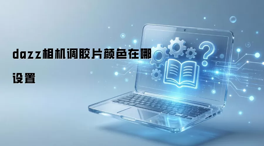 dazz相机调胶片颜色在哪设置
