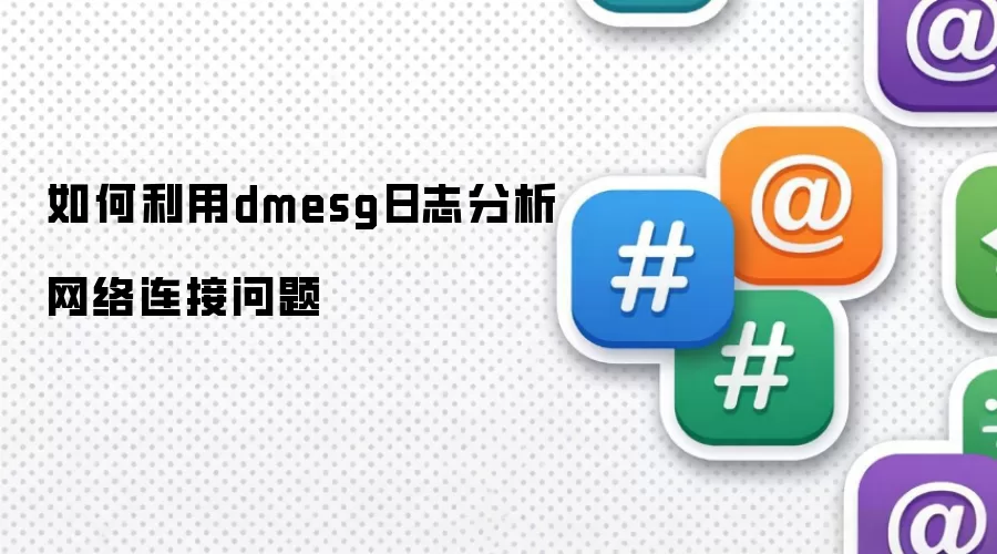 如何利用dmesg日志分析网络连接问题