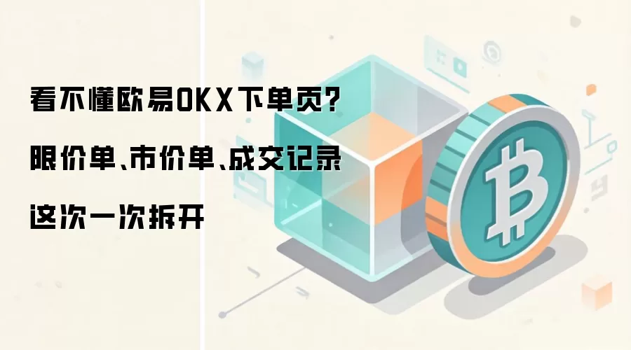 欧易OKX下单页深度指南：限价单、市价单与成交记录全解析