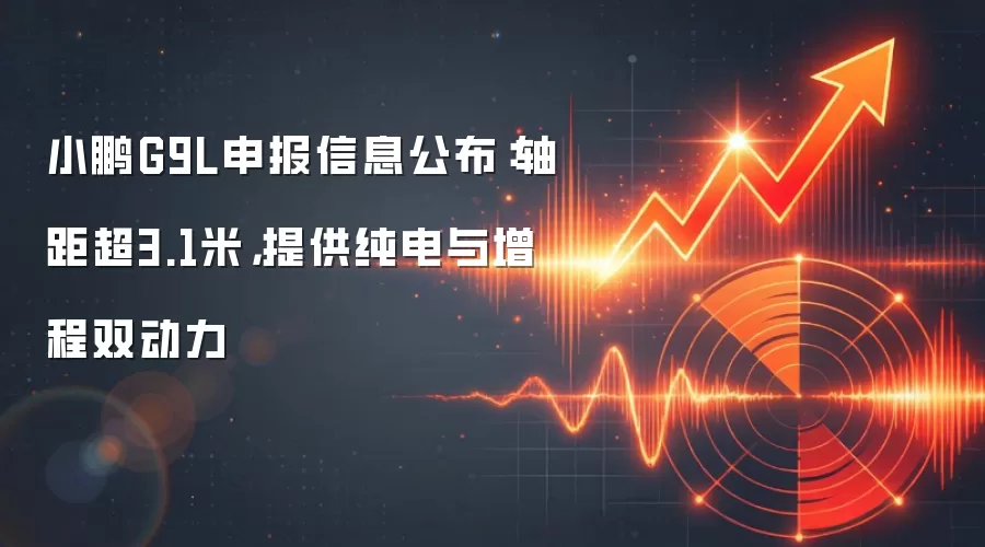 小鹏G9L申报信息公布：轴距超3.1米，提供纯电与增程双动力