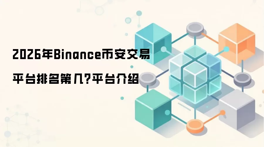 2026年Binance币安交易平台排名第几？平台介绍