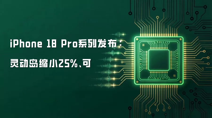 iPhone 18 Pro系列发布：灵动岛缩小25%、可