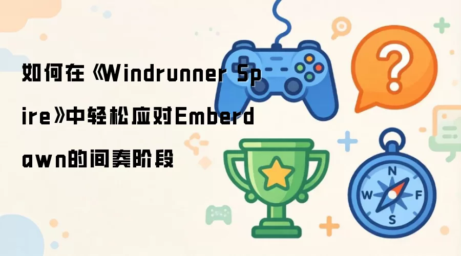 如何在《Windrunner Spire》中轻松应对Emberdawn的间奏阶段