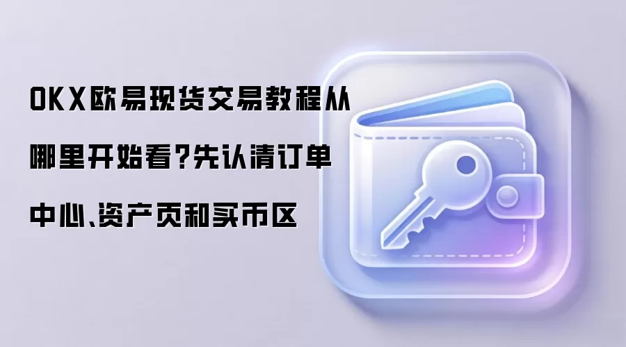 OKX欧易现货交易教程从哪里开始看?先认清订单中心、资产页和买币区