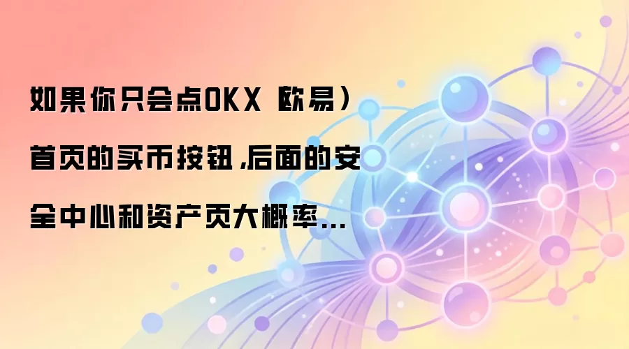 如果你只会点OKX（欧易）首页的买币按钮，后面的安全中心和资产页大概率会迷路