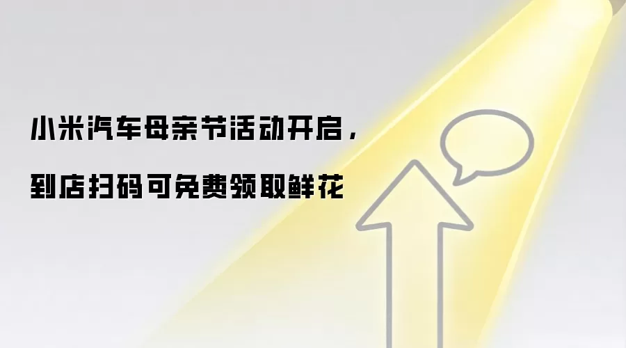小米汽车母亲节活动开启，到店扫码可免费领取鲜花