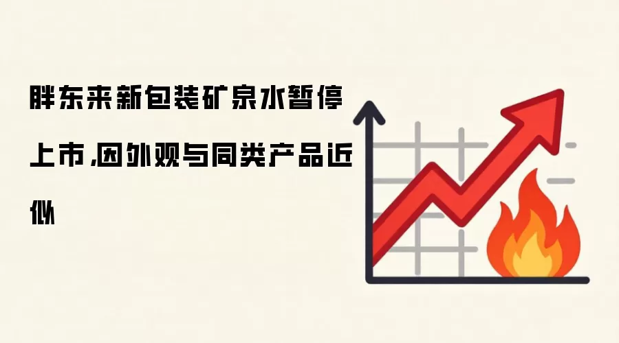 胖东来新包装矿泉水暂停上市，因外观与同类产品近似