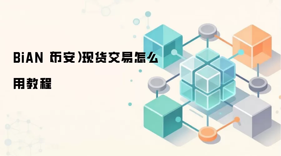 BiAN（币安）现货交易怎么用教程
