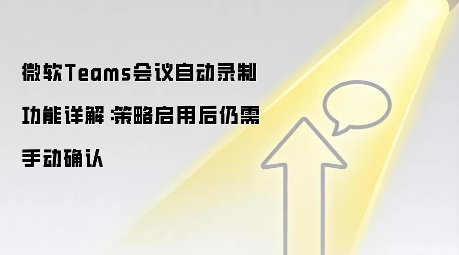 微软Teams会议自动录制功能详解：策略启用后仍需手动确认