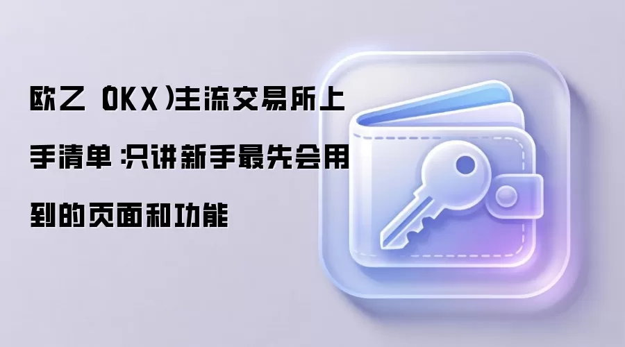 欧乙（OKX）主流交易所上手清单：只讲新手最先会用到的页面和功能